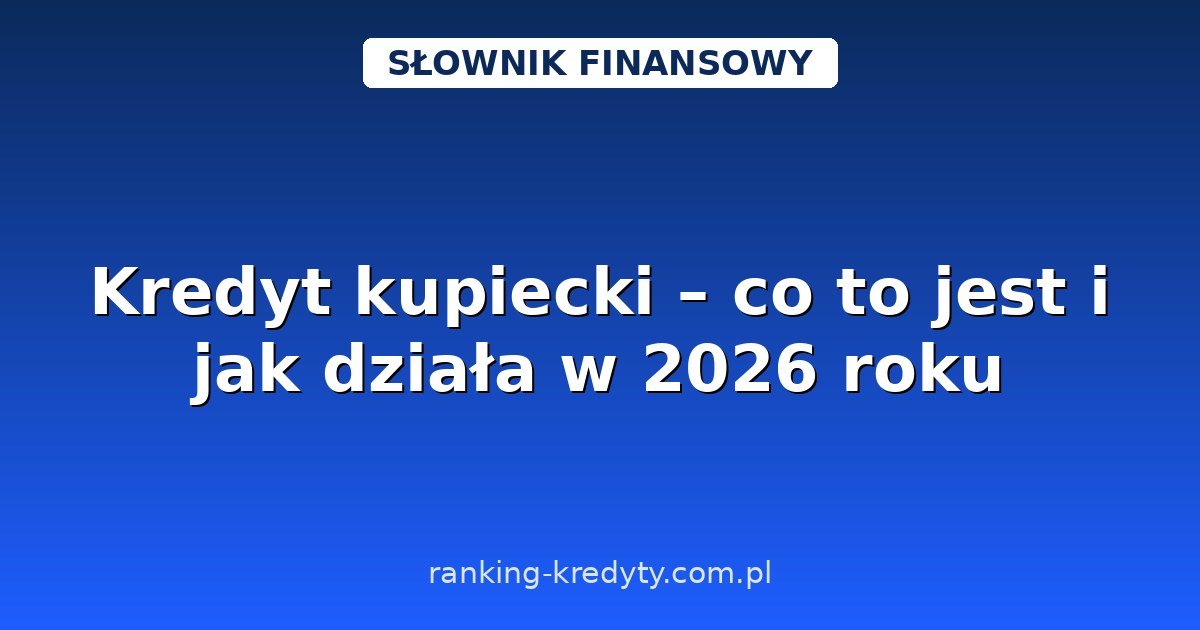 Kredyt kupiecki – co to jest i jak działa w 2026 roku
