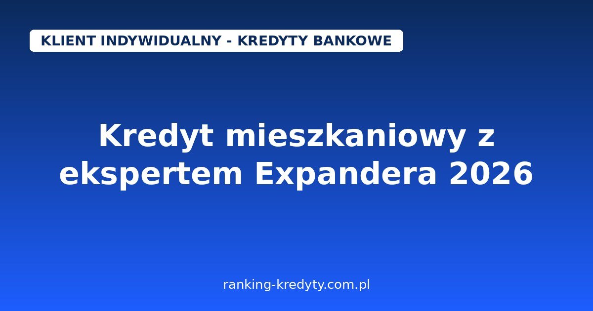 Kredyt mieszkaniowy z ekspertem Expandera 2026 – bezpłatne porównanie ok. 200 ofert z 20 banków: jak działa, jak umówić konsultację online