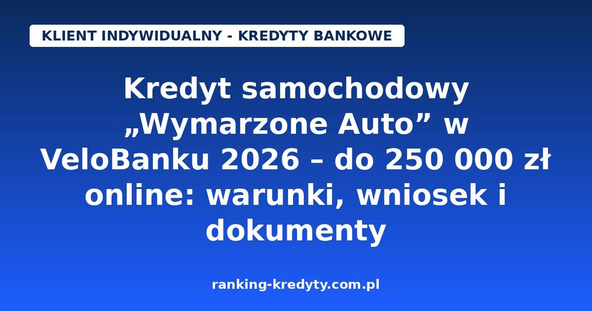 Kredyt samochodowy „Wymarzone Auto” w VeloBanku 2026 – do 250 000 zł online: warunki, wniosek i dokumenty