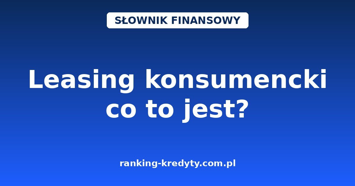 Leasing konsumencki – co to jest i jak działa w 2026 roku