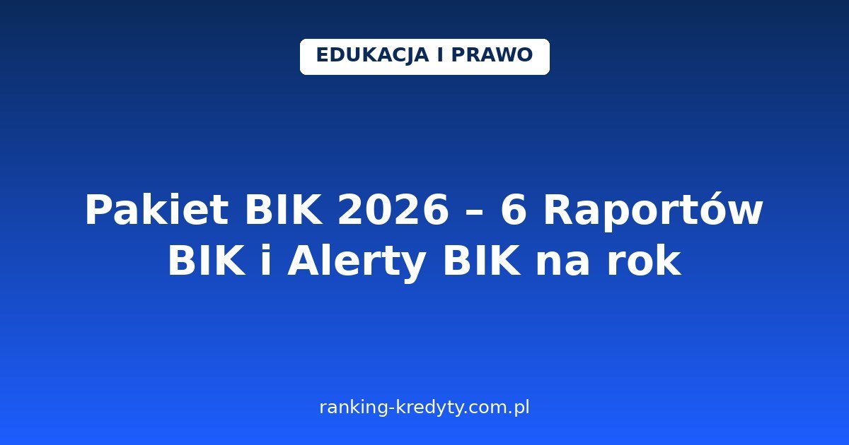 Pakiet BIK 2026 – 6 Raportów BIK i Alerty BIK na rok: co zawiera, dla kogo się opłaca i jak aktywować