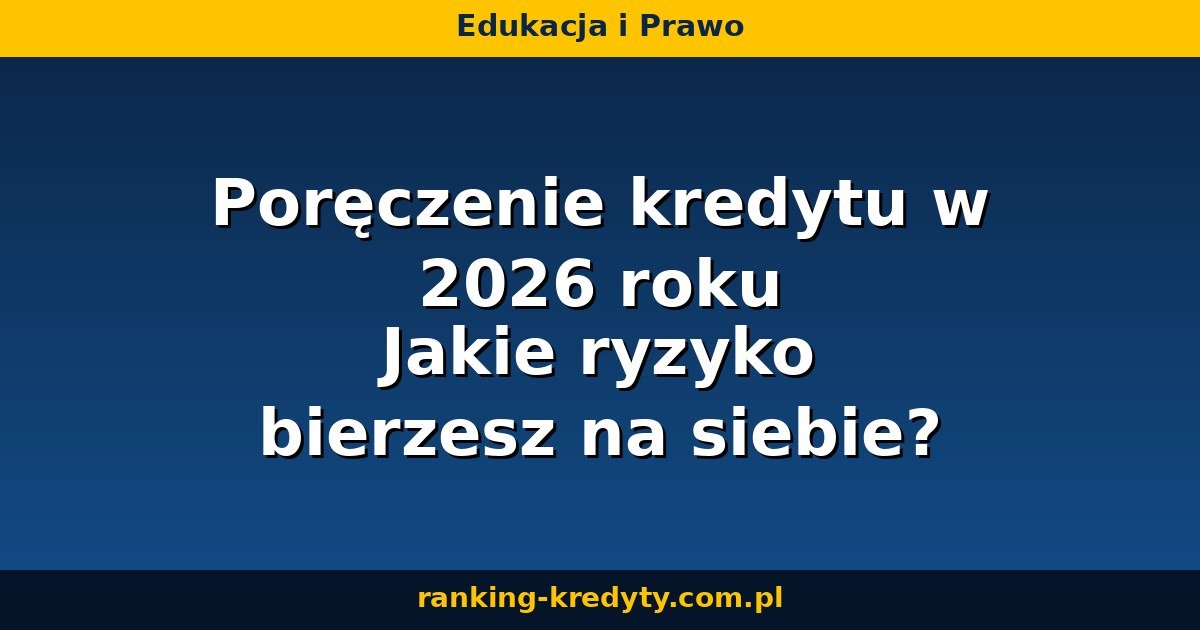 Poręczenie kredytu 2026 – ryzyko poręczyciela