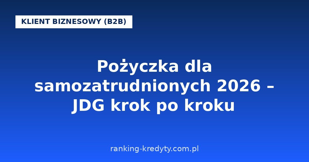 Pożyczka dla samozatrudnionych 2026 – firmowa czy prywatna? Jak bank liczy dochód z JDG, jakie dokumenty przygotować i gdzie złożyć wniosek online