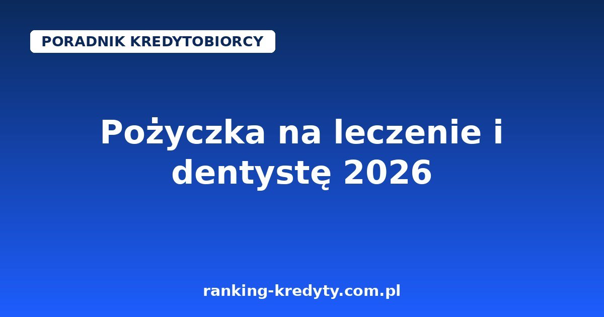 Pożyczka na leczenie i dentystę 2026 – raty w gabinecie, kredyt w banku czy szybka pożyczka online?