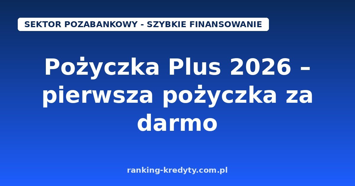 Pożyczka Plus 2026 – szybka pożyczka online: pierwsza do 8 000 zł z RRSO 0%, maksymalnie do 20 000 zł
