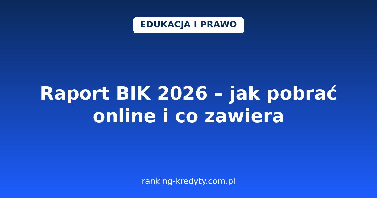 Raport BIK 2026 – jak pobrać online, co zawiera i jak go czytać przed wnioskiem o kredyt