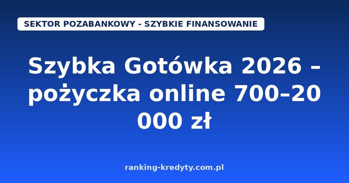 Szybka Gotówka 2026 – pożyczka online od 700 do 20 000 zł na 7–65 dni: warunki, wniosek i koszty