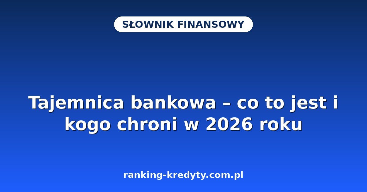 Tajemnica bankowa – co to jest i kogo chroni w 2026 roku