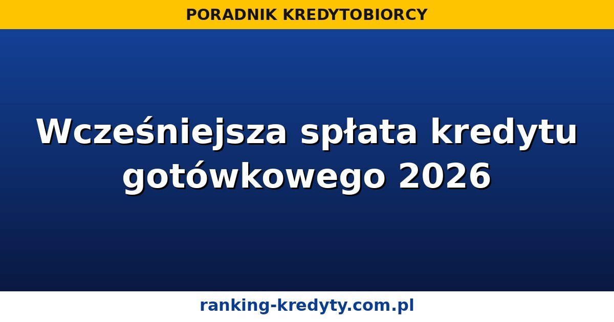 Wcześniejsza spłata kredytu gotówkowego 2026