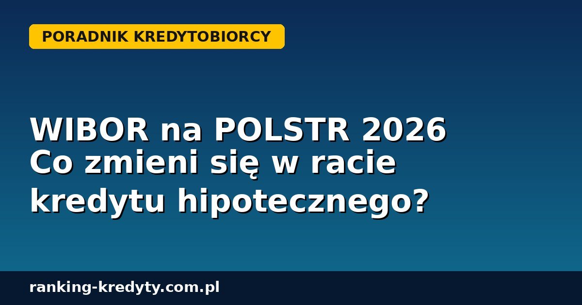Zmiana WIBOR na POLSTR 2026 - wpływ na ratę kredytu hipotecznego