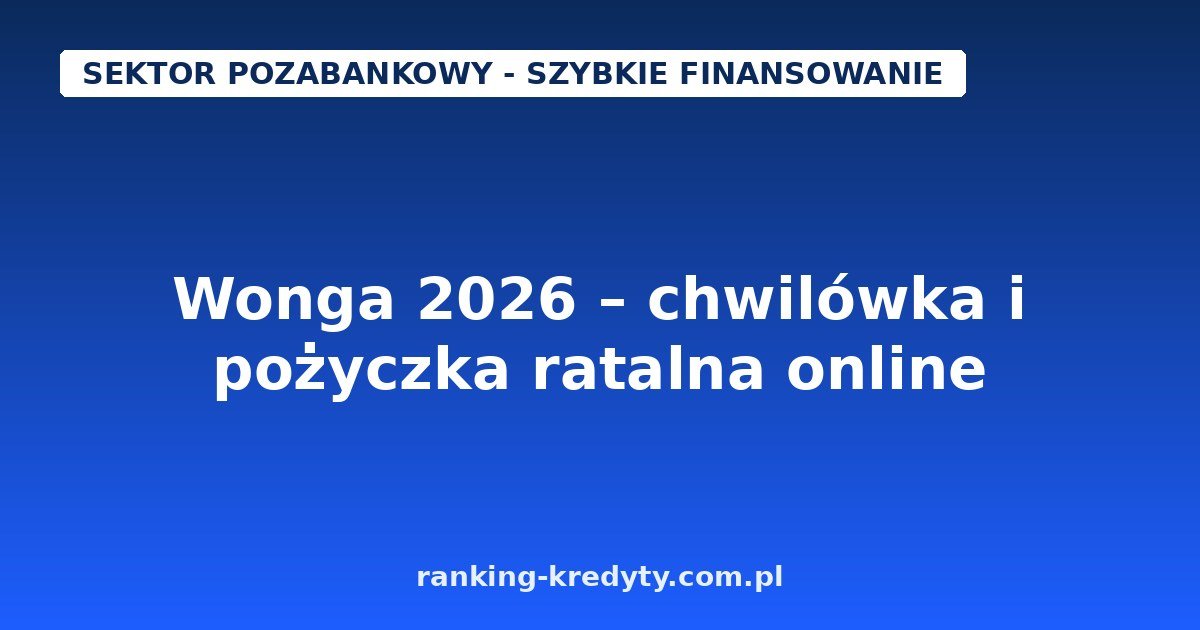 Wonga 2026 – chwilówka i pożyczka ratalna do 25 000 zł online: warunki, wniosek, koszty i na co uważać