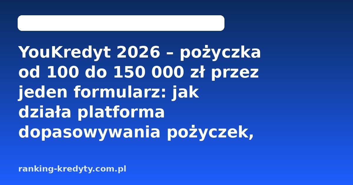 YouKredyt 2026 – pożyczka od 100 do 150 000 zł przez jeden formularz: jak działa platforma dopasowywania pożyczek, dla kogo, wniosek online, dokumenty, plusy i minusy