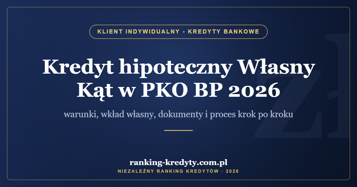 Kredyt hipoteczny Własny Kąt w PKO BP 2026 – warunki, wkład własny, dokumenty i proces krok po kroku
