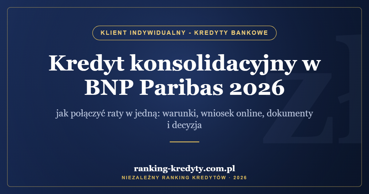 Kredyt konsolidacyjny w BNP Paribas 2026 – jak połączyć raty w jedną: warunki, wniosek online, dokumenty i decyzja