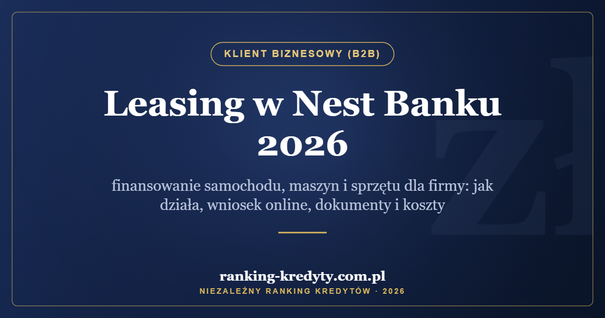 Leasing w Nest Banku 2026 – finansowanie samochodu, maszyn i sprzętu dla firmy: jak działa, wniosek online, dokumenty i koszty