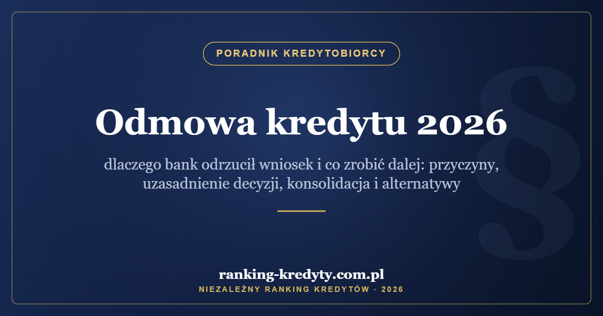 Odmowa kredytu 2026 – dlaczego bank odrzucił wniosek i co zrobić dalej: przyczyny, uzasadnienie decyzji, konsolidacja i alternatywy