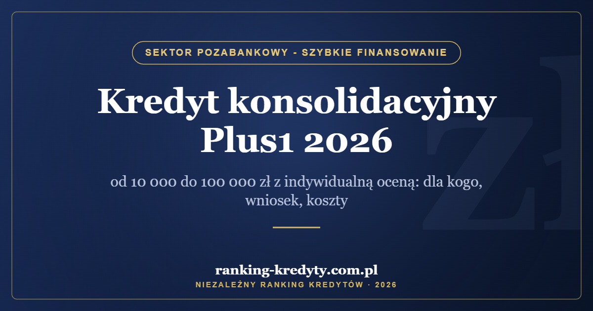 Kredyt konsolidacyjny Plus1 2026 – od 10 000 do 100 000 zł z indywidualną oceną: dla kogo, wniosek, koszty
