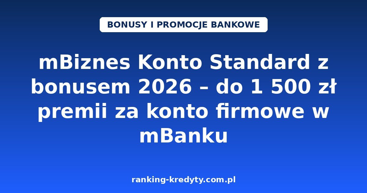 mBiznes Konto Standard z bonusem 2026 – do 1 500 zł premii za konto firmowe w mBanku: warunki promocji, jak otworzyć konto online, plusy i minusy