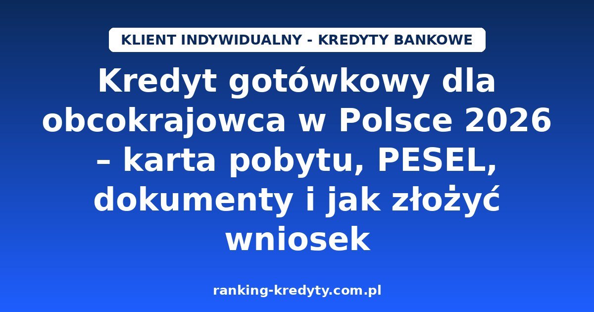 Kredyt gotówkowy dla obcokrajowca 2026 – wniosek