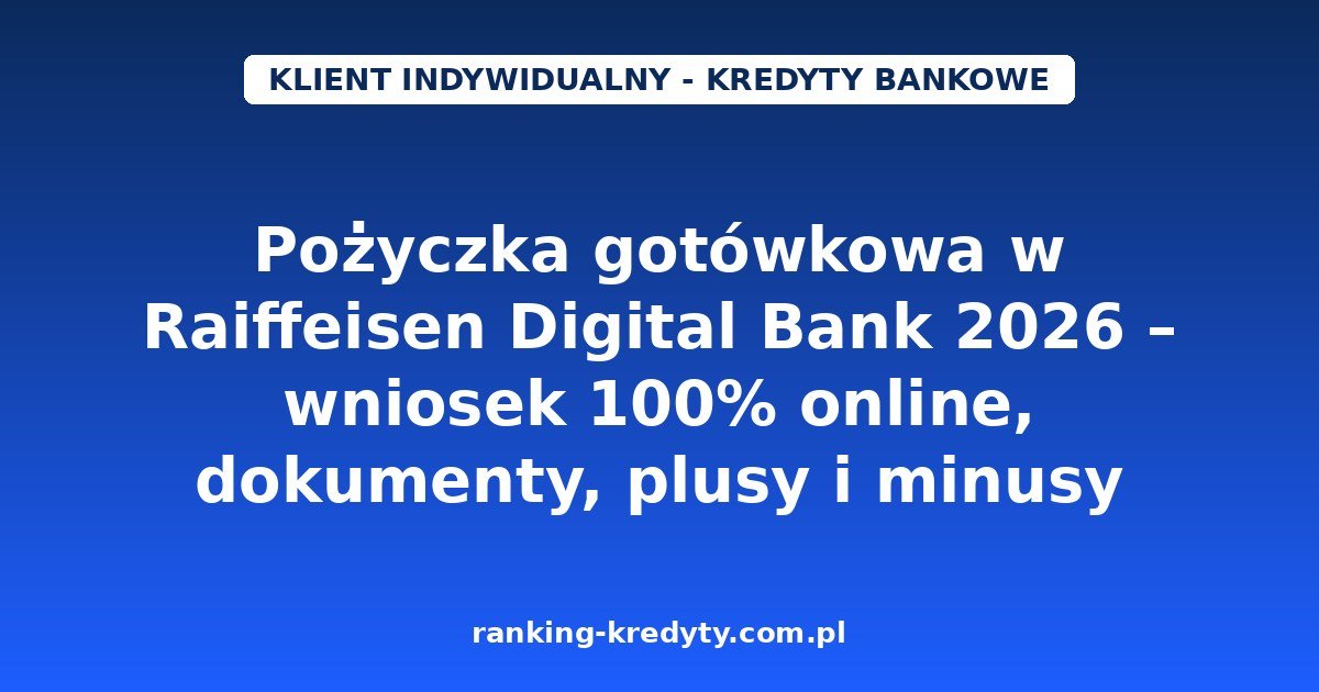 Pożyczka gotówkowa w Raiffeisen Digital Bank 2026 – wniosek 100% online, dokumenty, plusy i minusy