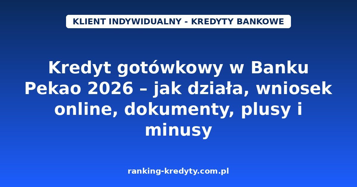 Kredyt gotówkowy w Banku Pekao 2026 – jak działa, wniosek online, dokumenty, plusy i minusy