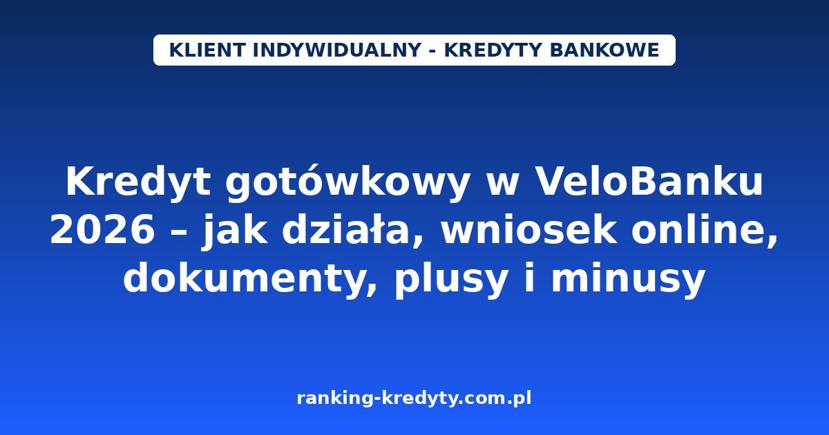 Kredyt gotówkowy w VeloBanku 2026 – jak działa, wniosek online, dokumenty, plusy i minusy