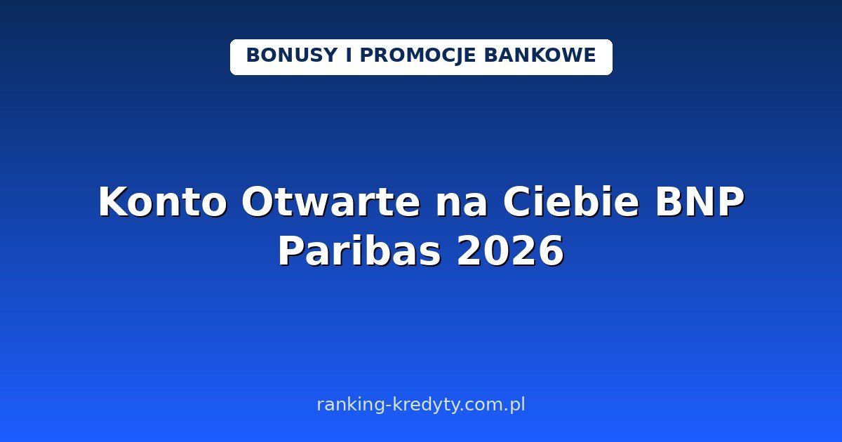 Konto Otwarte na Ciebie w BNP Paribas 2026 – 0 zł za prowadzenie i bankomaty: jak otworzyć konto online, dokumenty, plusy i minusy