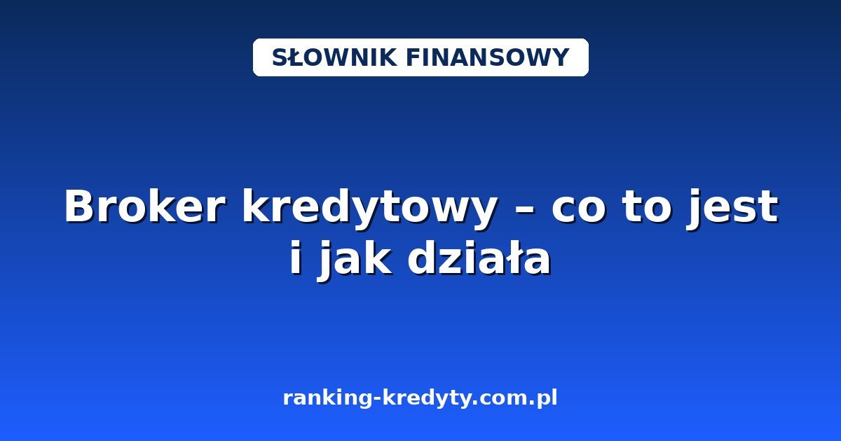Broker kredytowy – co to jest i jak działa w 2026 roku