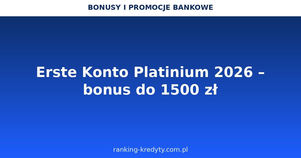Erste Konto Platinium 2026 – konto premium z bonusem do 1 500 zł: opłaty, warunki promocji, jak otworzyć konto online, plusy i minusy