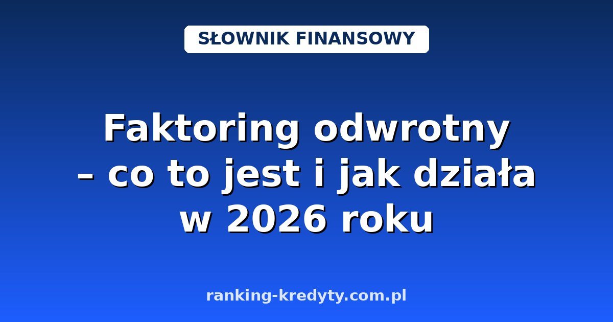 Faktoring odwrotny – co to jest i jak działa w 2026 roku