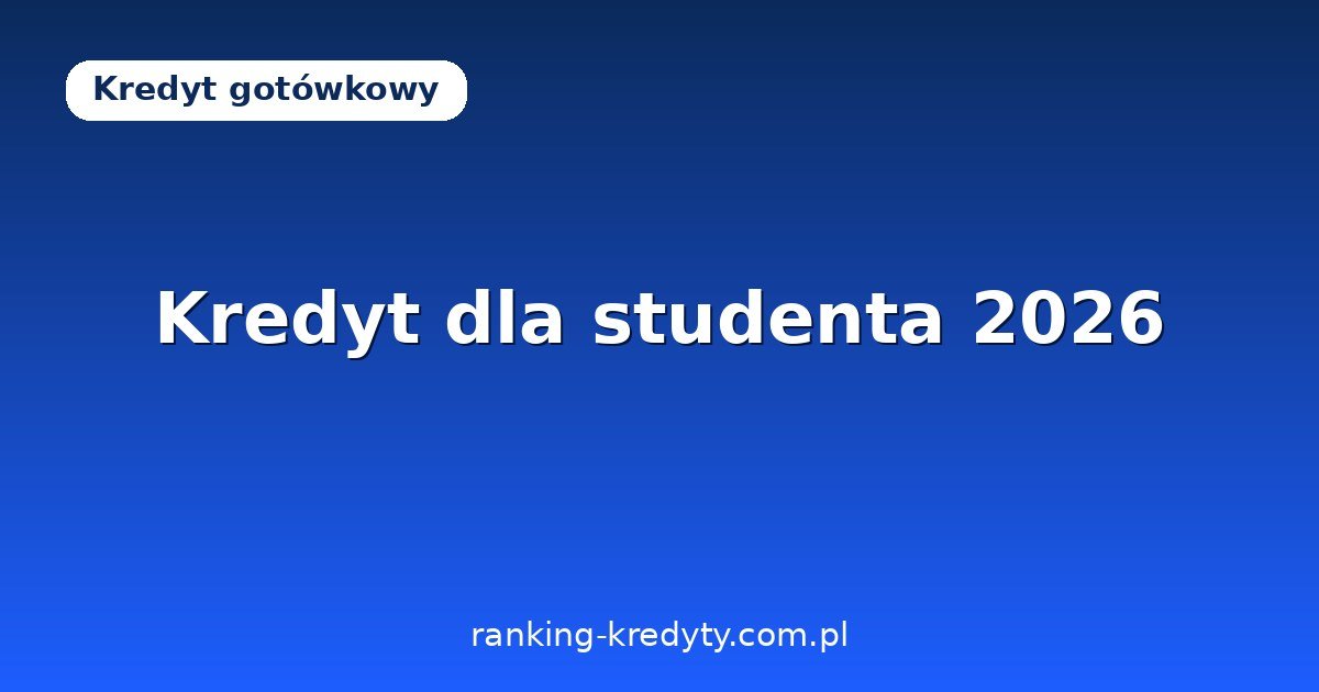 Kredyt gotówkowy dla studenta 2026 – czy student dostanie kredyt, jakie warunki i alternatywy