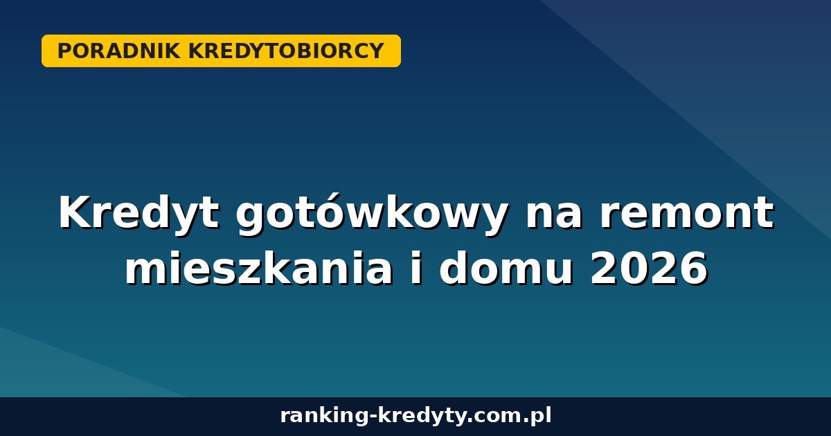 Kredyt gotówkowy na remont mieszkania i domu w 2026 roku