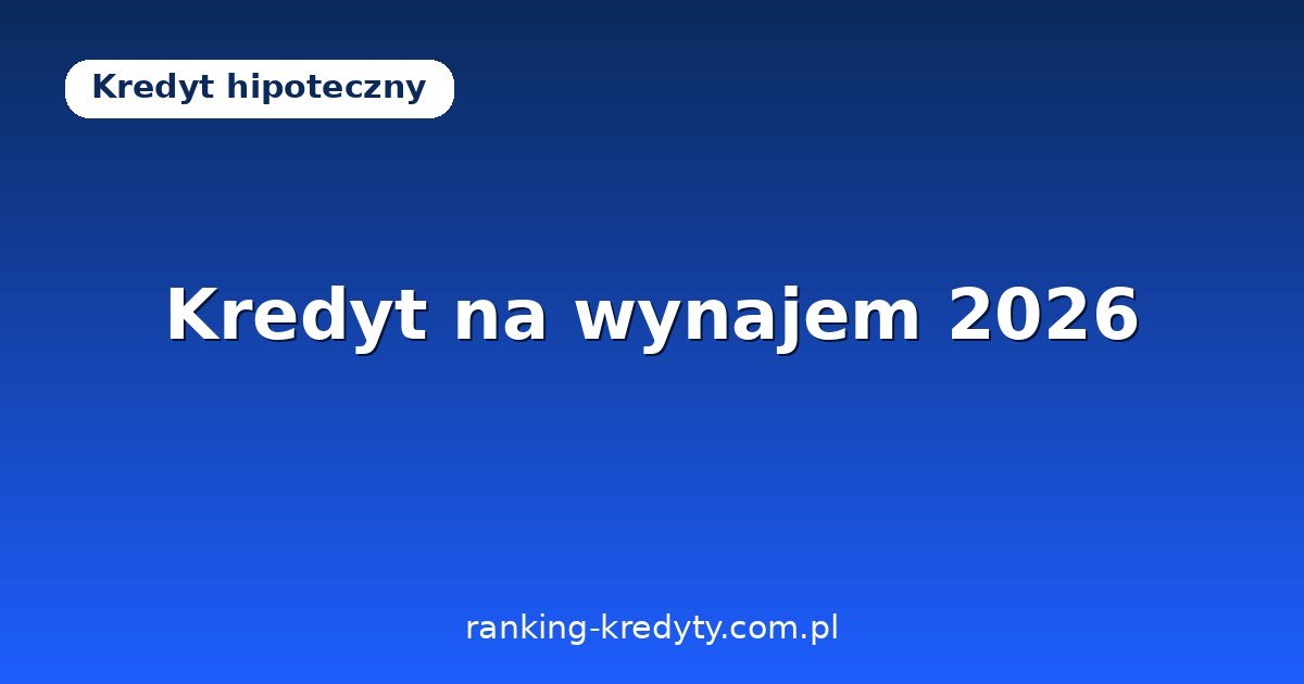 Kredyt hipoteczny na mieszkanie na wynajem 2026 – wkład własny, zdolność, podatek i opłacalność