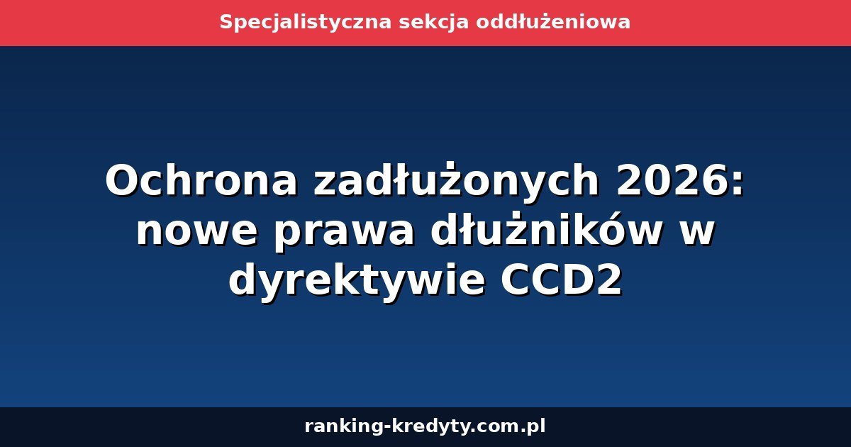 Ochrona zadłużonych 2026: nowe prawa dłużników w dyrektywie CCD2
