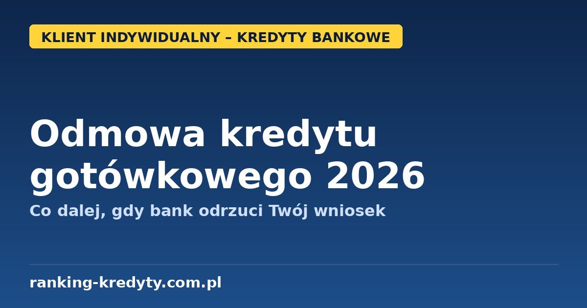 Odmowa kredytu gotówkowego w banku 2026 - co dalej