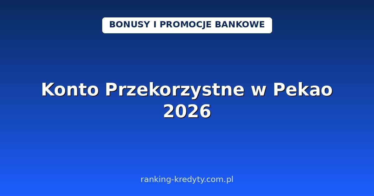 Konto Przekorzystne w Pekao 2026 – do 300 zł za otwarcie online i do 2 400 zł w Promocji Podróżnej: warunki, wniosek, plusy i minusy