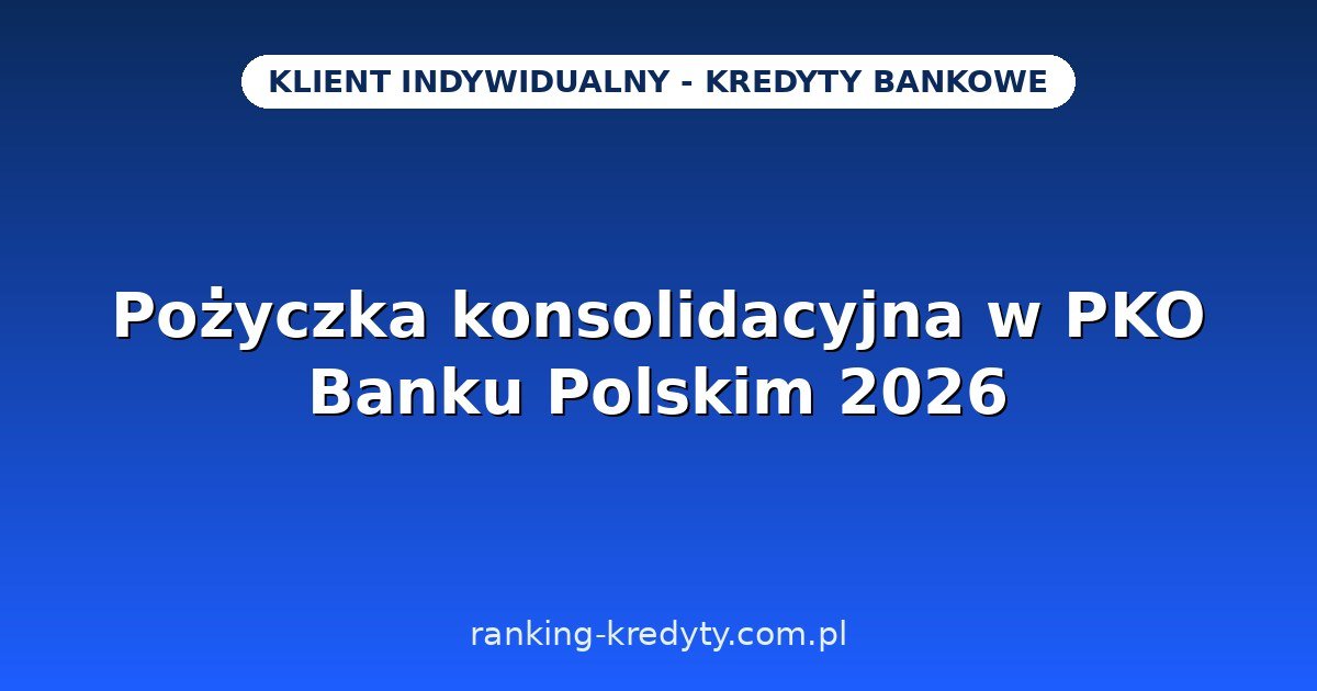 Pożyczka konsolidacyjna w PKO Banku Polskim 2026