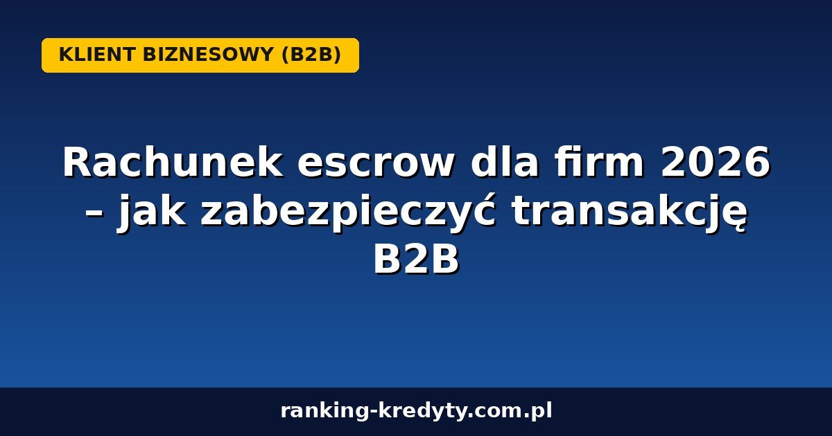 Rachunek escrow dla firm 2026 – zabezpieczenie transakcji B2B
