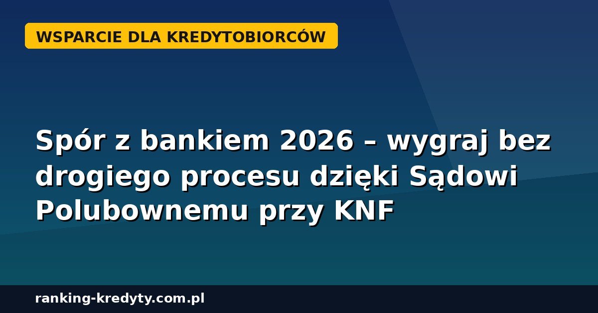 Spór z bankiem 2026 – Sąd Polubowny przy KNF