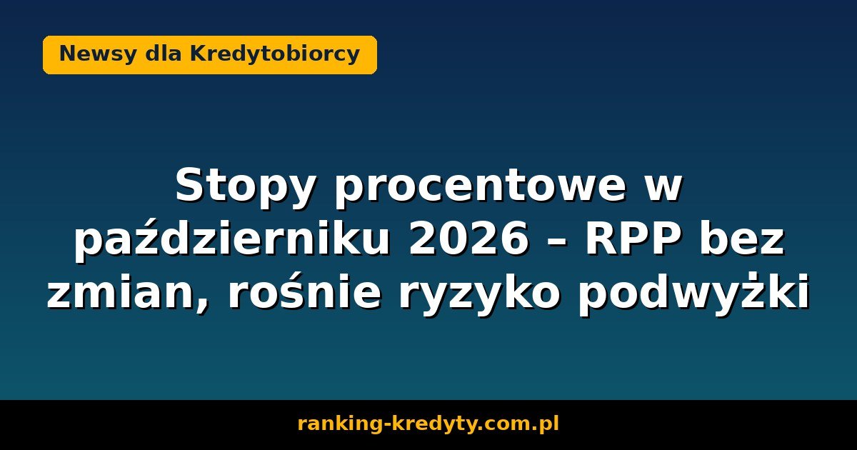 Stopy procentowe w październiku 2026 – RPP bez zmian, rośnie ryzyko podwyżki