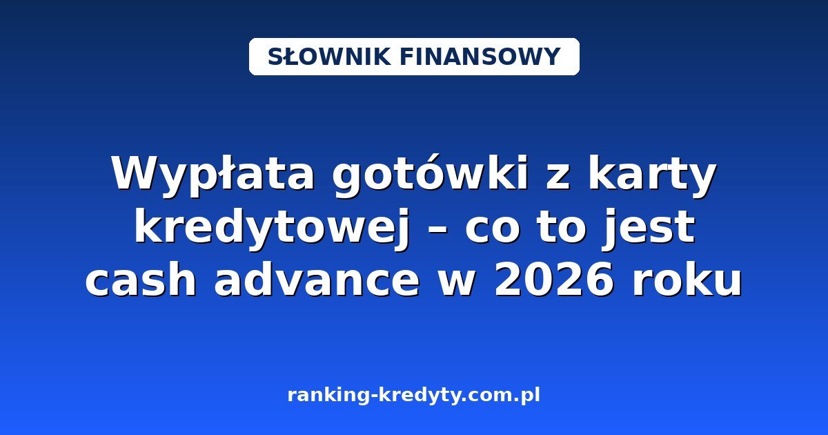 Wypłata gotówki z karty kredytowej – co to jest cash advance w 2026 roku
