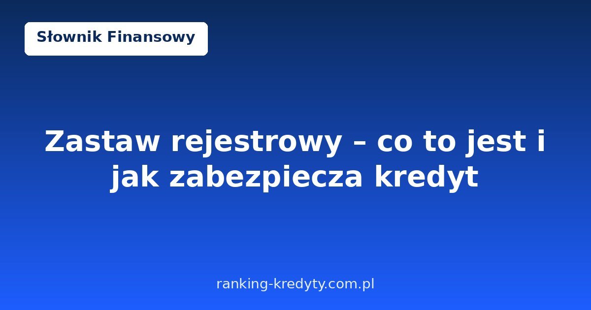 Zastaw rejestrowy – co to jest i jak zabezpiecza kredyt w 2026 roku