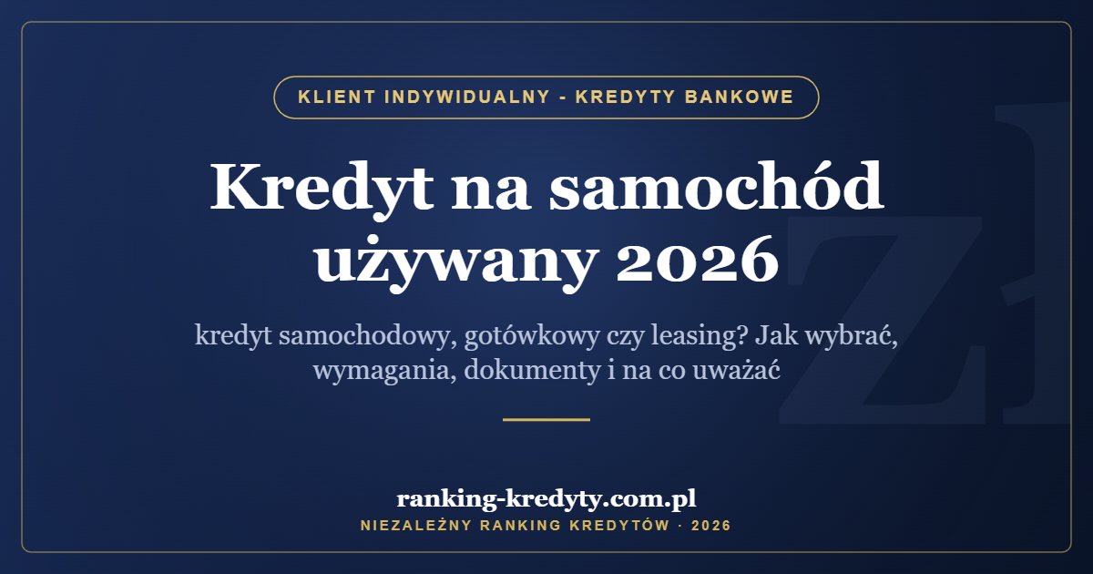 Kredyt na samochód używany 2026 – kredyt samochodowy, gotówkowy czy leasing? Jak wybrać, wymagania, dokumenty i na co uważać