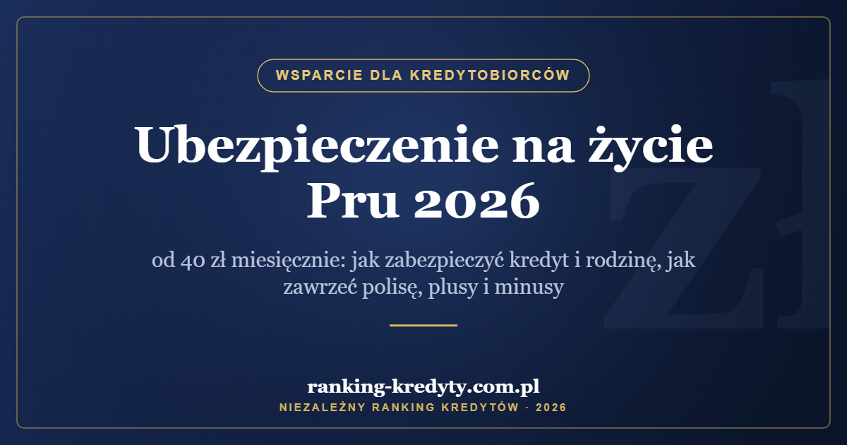 Ubezpieczenie na życie Pru 2026 – od 40 zł miesięcznie: jak zabezpieczyć kredyt i rodzinę, jak zawrzeć polisę, plusy i minusy
